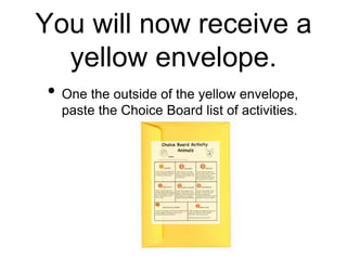You will now receive a
yellow envelope.
• One the outside of the yellow envelope,
paste the Choice Board list of activities.
 