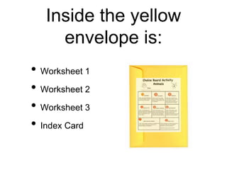 Inside the yellow
envelope is:
• Worksheet 1
• Worksheet 2
• Worksheet 3
• Index Card
 