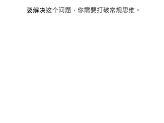 要解决这个问题，你需要打破常规思维。
 