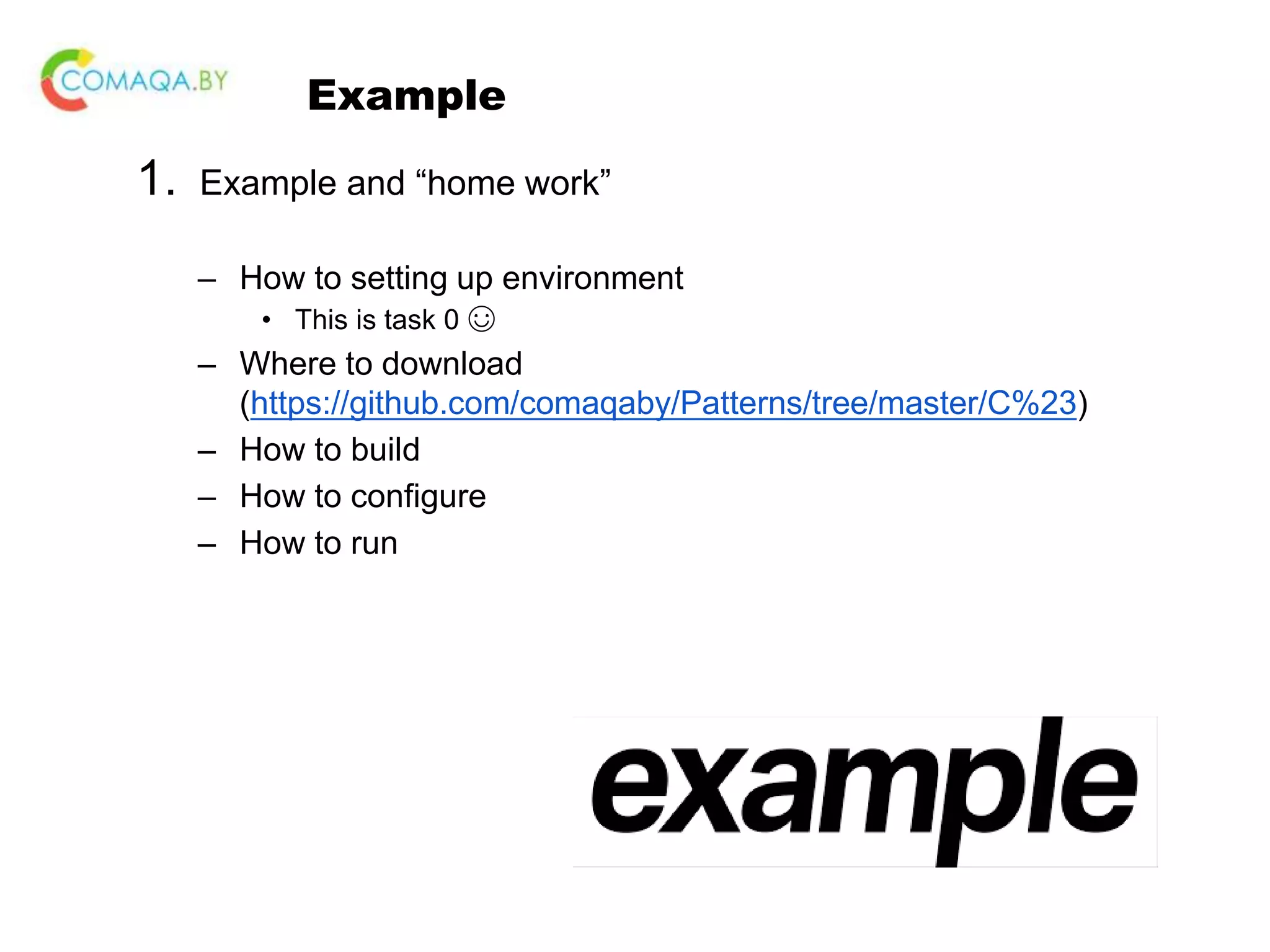 Example 1. Example and “home work” – How to setting up environment • This is task 0 ☺ – Where to download (https://github.com/comaqaby/Patterns/tree/master/C%23) – How to build – How to configure – How to run 