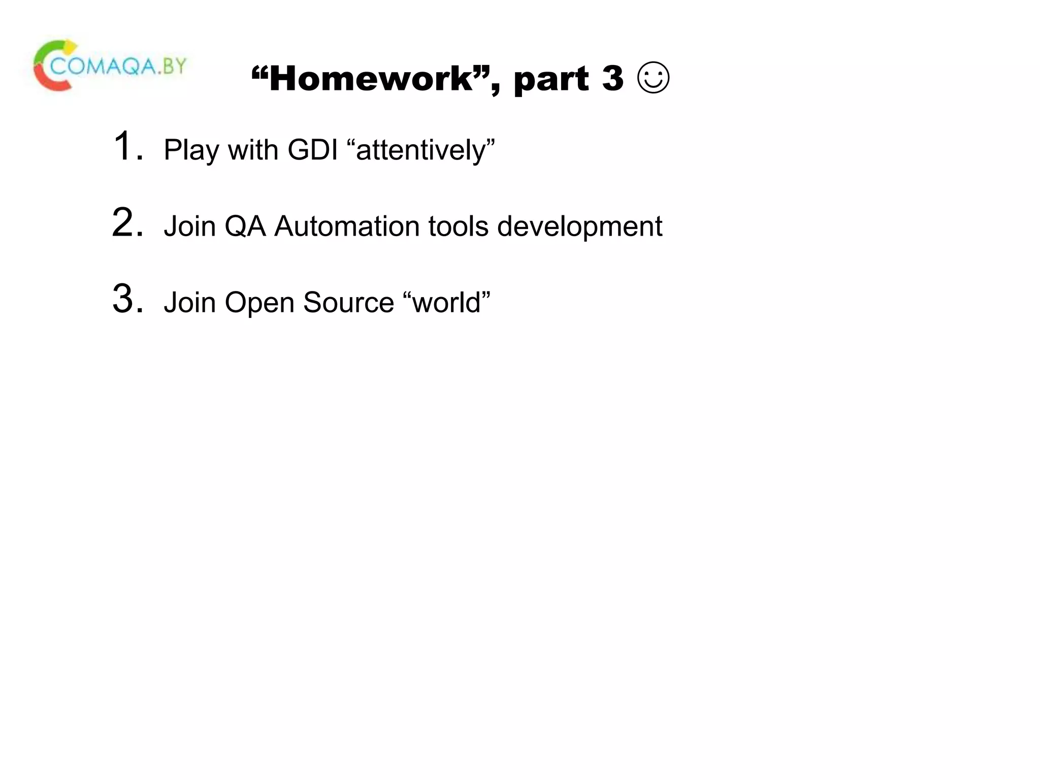 “Homework”, part 3 ☺ 1. Play with GDI “attentively” 2. Join QA Automation tools development 3. Join Open Source “world” 