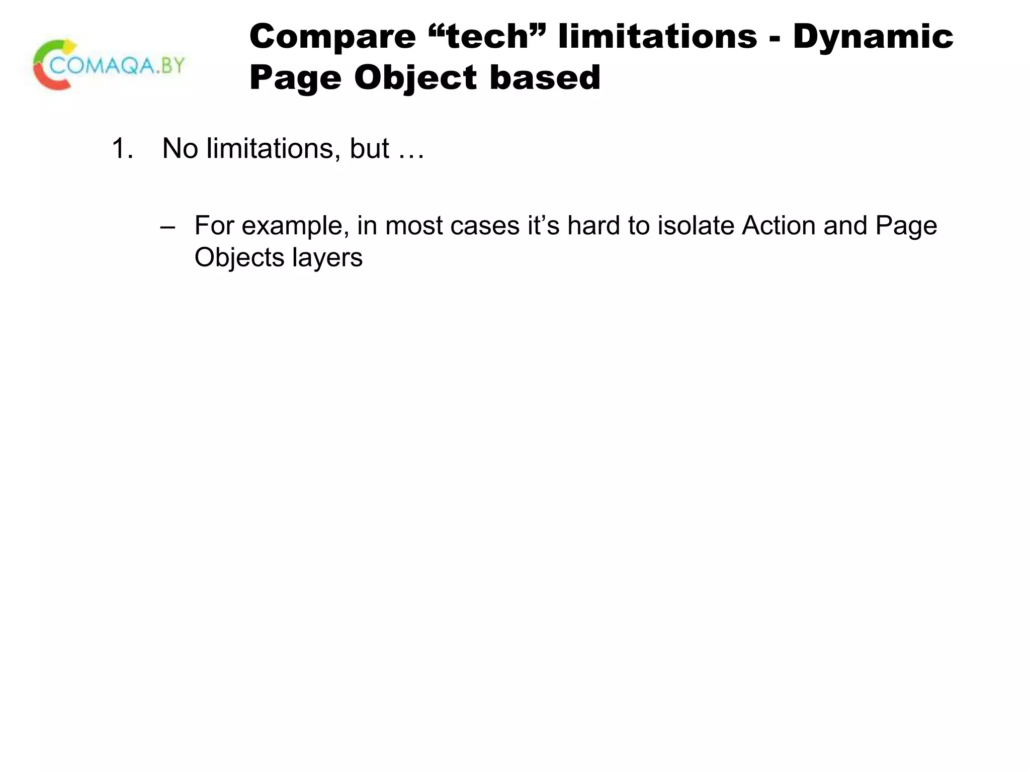 Compare “tech” limitations - Dynamic Page Object based 1. No limitations, but … – For example, in most cases it’s hard to isolate Action and Page Objects layers 