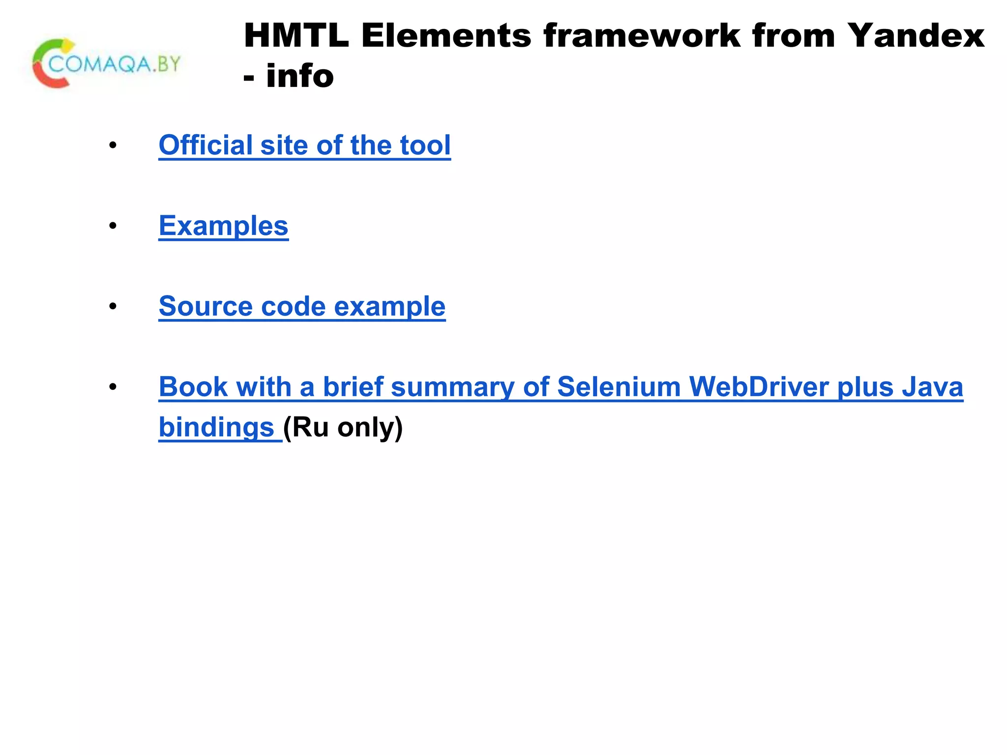 HMTL Elements framework from Yandex - info • Official site of the tool • Examples • Source code example • Book with a brief summary of Selenium WebDriver plus Java bindings (Ru only) 