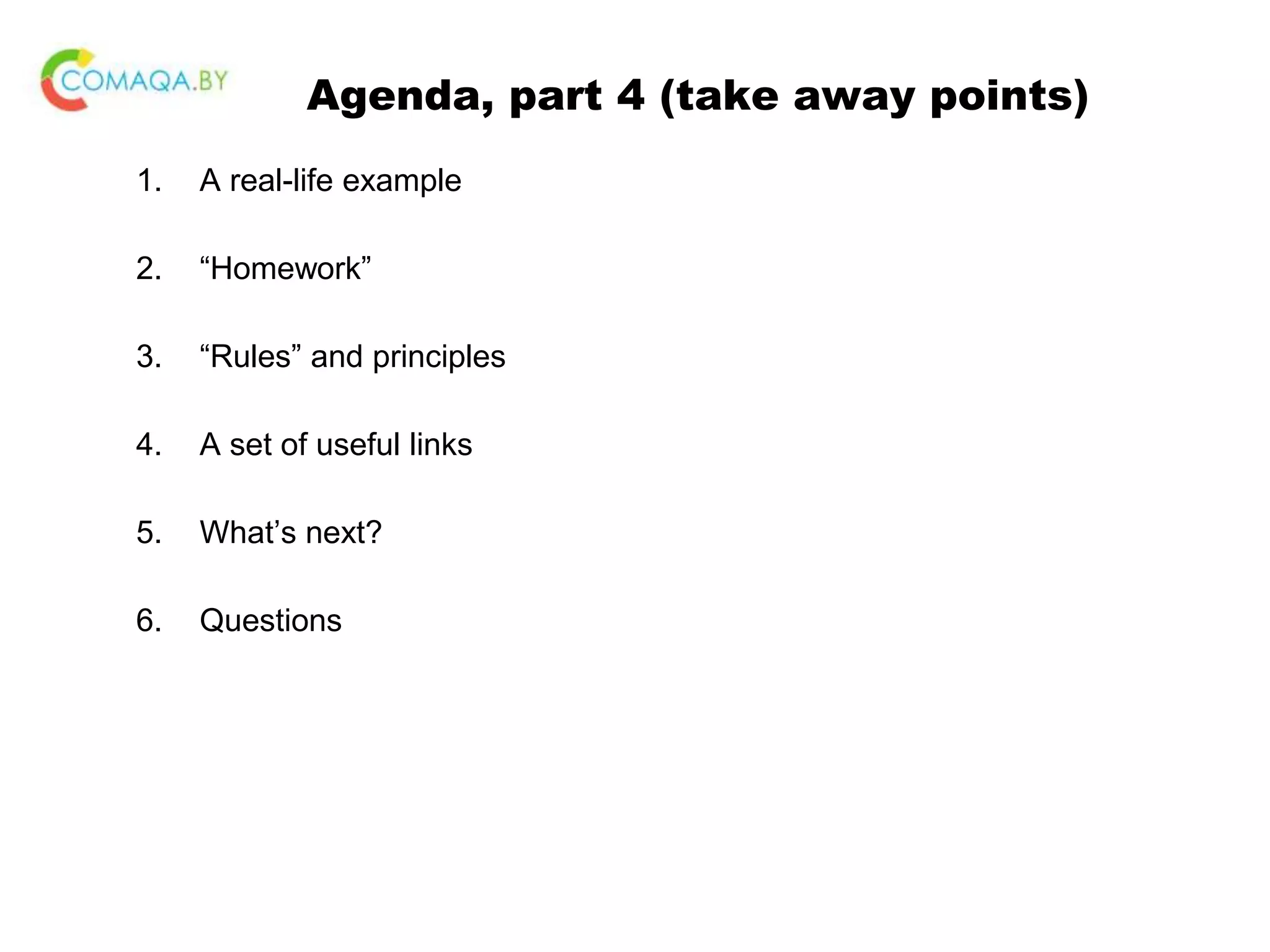 Agenda, part 4 (take away points) 1. A real-life example 2. “Homework” 3. “Rules” and principles 4. A set of useful links 5. What’s next? 6. Questions 