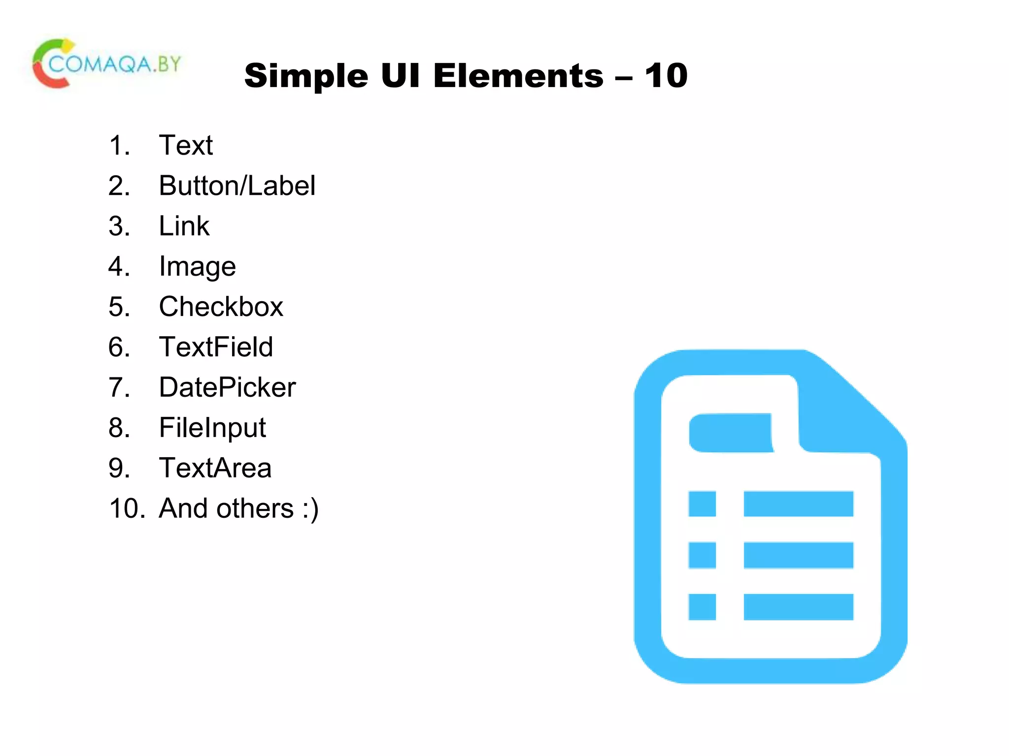 Simple UI Elements – 10 1. Text 2. Button/Label 3. Link 4. Image 5. Checkbox 6. TextField 7. DatePicker 8. FileInput 9. TextArea 10. And others :) 