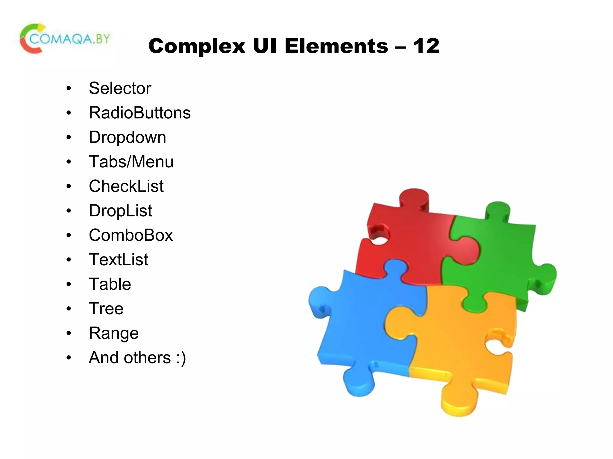 Complex UI Elements – 12 • Selector • RadioButtons • Dropdown • Tabs/Menu • CheckList • DropList • ComboBox • TextList • Table • Tree • Range • And others :) 