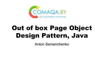 Anton Semenchenko
Out of box Page Object
Design Pattern, Java
 