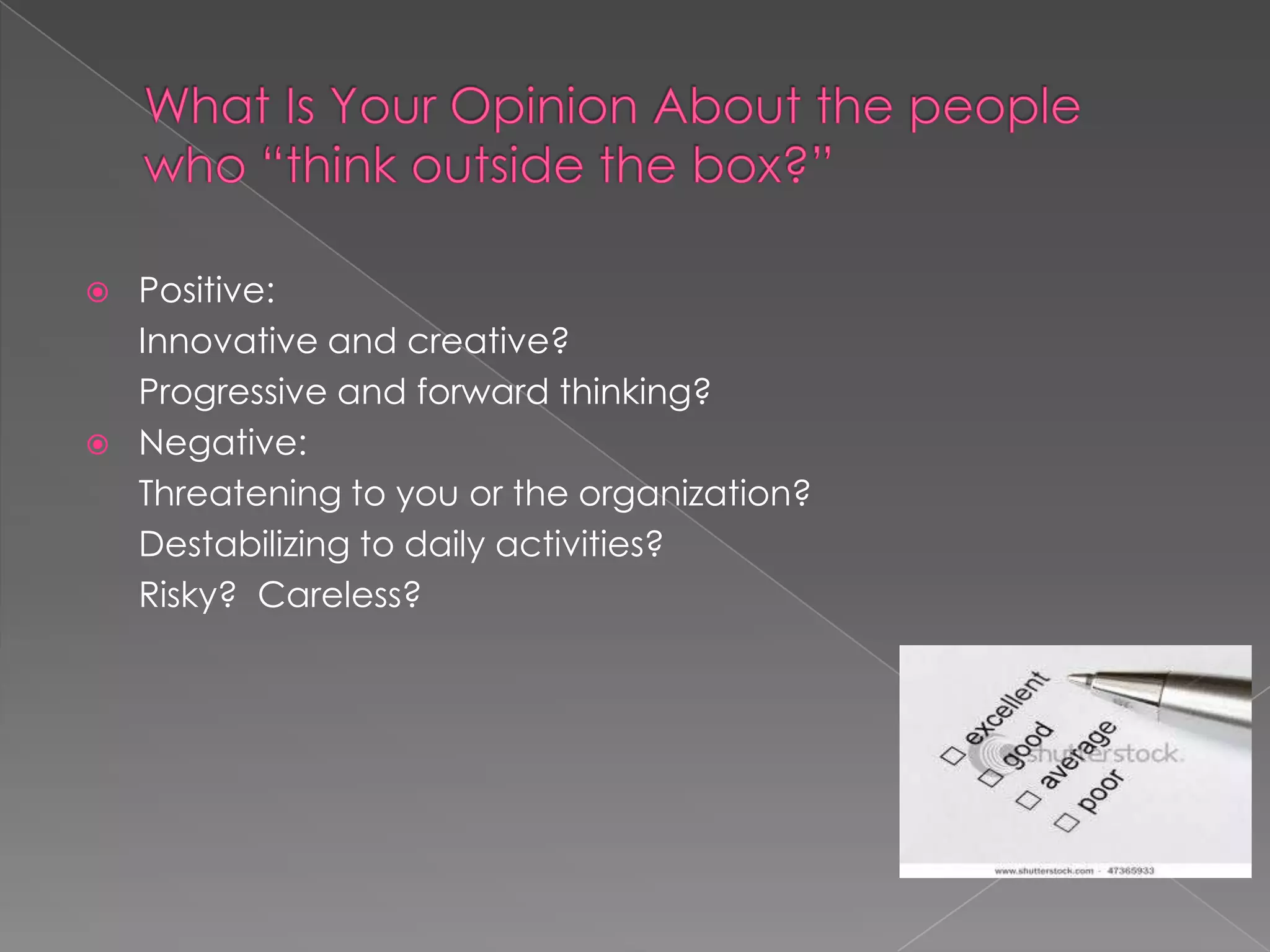    Positive:
    Innovative and creative?
    Progressive and forward thinking?
   Negative:
    Threatening to you or the organization?
    Destabilizing to daily activities?
    Risky? Careless?
 
