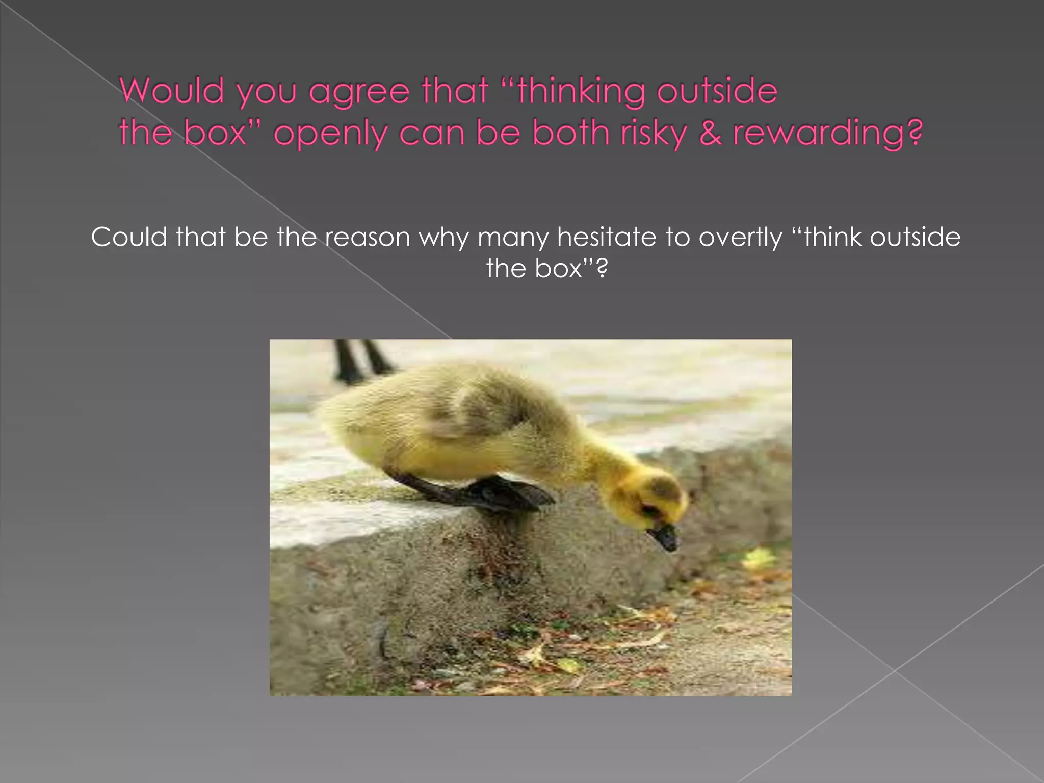 Could that be the reason why many hesitate to overtly “think outside
                             the box”?
 