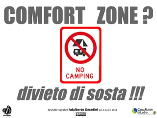 COMFORT ZONE ? 
divieto di sosta !!! 
keynote speaker Adalberto Geradini Val di Ledro 2014 
 