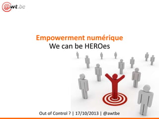 Empowerment numérique
We can be HEROes

Out of Control ? | 17/10/2013 | @awtbe

 