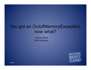 You got an OutofMemoryException,
            now what?
           Andres Olarte
           Nick Rodriguez




4/16/10
 