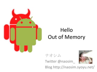 Hello
 Out of Memory


ナオシム
Twitter @naosim_
Blog http://naosim.syoyu.net/
 
