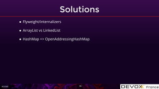 #OOME
Solutions
34
● Flyweight/internalizers
● ArrayList vs LinkedList
● HashMap => OpenAddressingHashMap
 