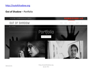 http://outofshadow.org
Out of Shadow – Portfolio
2015/2/15
http://outofshadow.org
by Su Tan
 