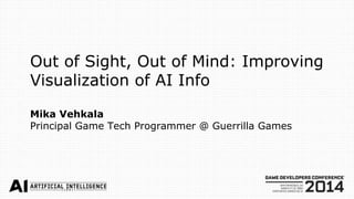 Out of Sight, Out of Mind: Improving
Visualization of AI Info
Mika Vehkala
Principal Game Tech Programmer @ Guerrilla Games
 