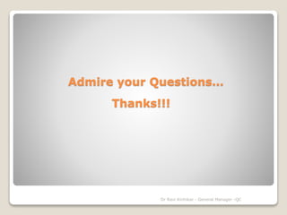 Admire your Questions… 
Thanks!!! 
Dr Ravi Kinhikar - General Manager -QC 
