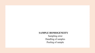 SAMPLE HOMOGENEITY
Sampling error
Handling of samples
Pooling of sample
 