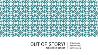OUT OF STORY!ALEXANDER GERBER
Entstehung
Behandlung
Vermeidung
 
