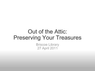 Out of the Attic: Preserving Your Treasures Briscoe Library 27 April 2011 