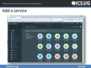 www.ics.ug #icsug
Getting started with Bluemix and custom development
Add a service
 