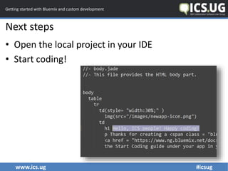 www.ics.ug #icsug
Getting started with Bluemix and custom development
Next steps
• Open the local project in your IDE
• St...