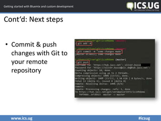 www.ics.ug #icsug
Getting started with Bluemix and custom development
Cont‘d: Next steps
• Commit & push
changes with Git ...