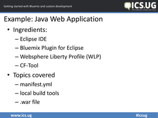 www.ics.ug #icsug
Getting started with Bluemix and custom development
Example: Java Web Application
• Ingredients:
– Eclip...