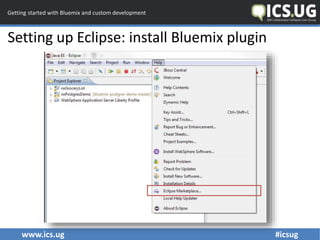www.ics.ug #icsug
Getting started with Bluemix and custom development
Setting up Eclipse: install Bluemix plugin
 