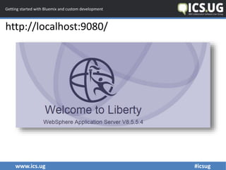 www.ics.ug #icsug
Getting started with Bluemix and custom development
http://localhost:9080/
 