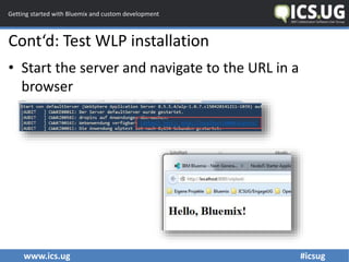 www.ics.ug #icsug
Getting started with Bluemix and custom development
Cont‘d: Test WLP installation
• Start the server and...