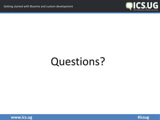 www.ics.ug #icsug
Getting started with Bluemix and custom development
Questions?
 