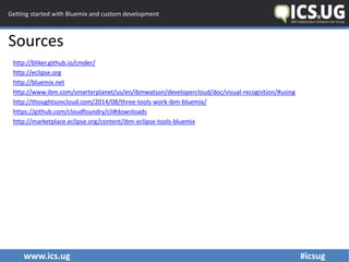 www.ics.ug #icsug
Getting started with Bluemix and custom development
Sources
http://bliker.github.io/cmder/
http://eclips...
