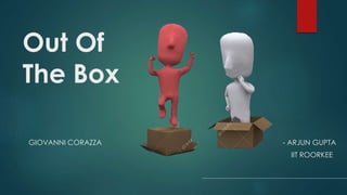 Out Of
The Box
GIOVANNI CORAZZA - ARJUN GUPTA
IIT ROORKEE
 
