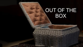 OUT OF THE
BOX
 