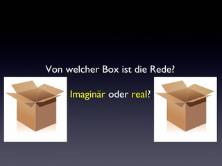 Von welcher Box ist die Rede? 
Imaginär oder real? 
 