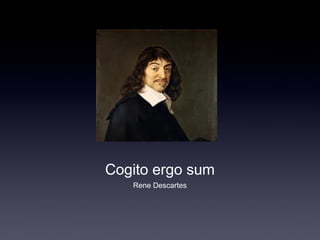 Cogito ergo sum 
Rene Descartes 
 