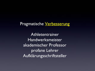 Pragmatische Verbesserung 
Athletentrainer 
Handwerksmeister 
akademischer Professor 
profane Lehrer 
Aufklärungsschriftsteller 
 