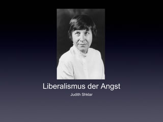 Liberalismus der Angst 
Judith Shklar 
 