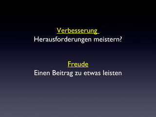 Verbesserung 
Herausforderungen meistern? 
Freude 
Einen Beitrag zu etwas leisten 
 
