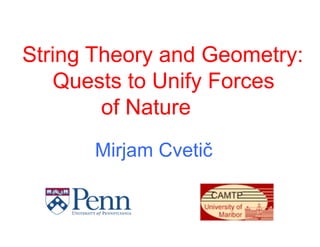 String Theory and Geometry:
    Quests to Unify Forces
        of Nature
      Mirjam Cvetič
 