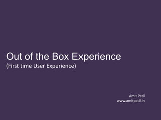 Out of the Box Experience
(First time User Experience)



                                    Amit Patil
                               www.amitpatil.in
 