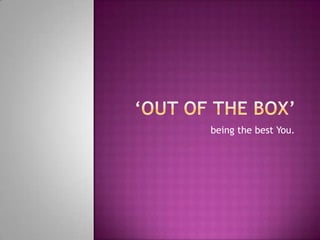 ‘Out of the box’  being the best You. 