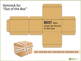 Gimmick for
“Out of the Box”
BEST idea
never be found
in the box
SEAL YOUR BOX SEAL YOUR BOX SEAL YOUR BOX SEAL
 