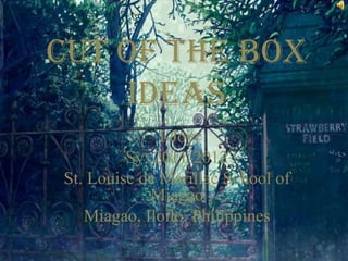 Cut Of the Box
Ideas
I-Joy
Sy: 2011-2012
St. Louise de Marillac School of
Miagao
Miagao, Iloilo, Philippines
 