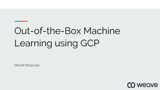 Out-of-the-Box Machine
Learning using GCP
Miriah Peterson
 