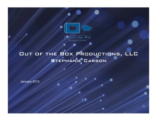 Out of the Box Productions, LLC!
               Stephanie Carson!


January 2010
 