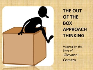 THE OUT
OF THE
BOX
APPROACH
THINKING
Inspired by the
Story of
:Giovanni
Corazza
 