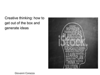 Creative thinking: how to
get out of the box and
generate ideas
Giovanni Corazza
 