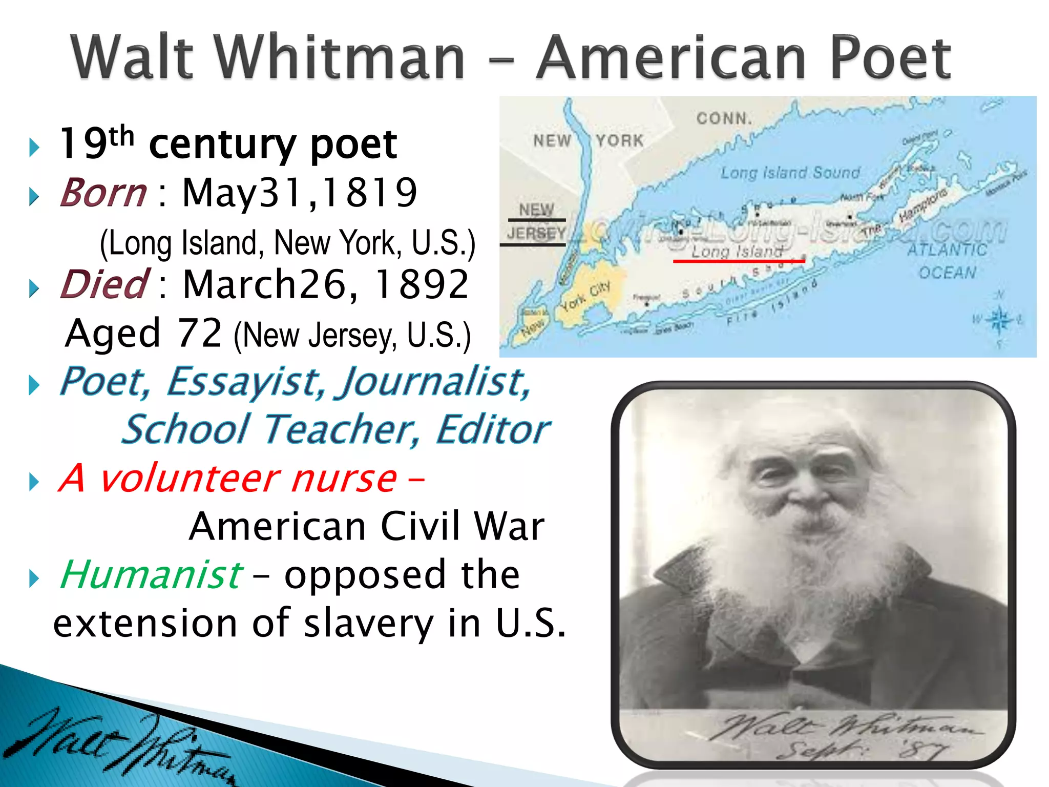  19th century poet
 : May31,1819
(Long Island, New York, U.S.)
 : March26, 1892
Aged 72 (New Jersey, U.S.)
 A volunteer nurse –
American Civil War
 Humanist – opposed the
extension of slavery in U.S.
 